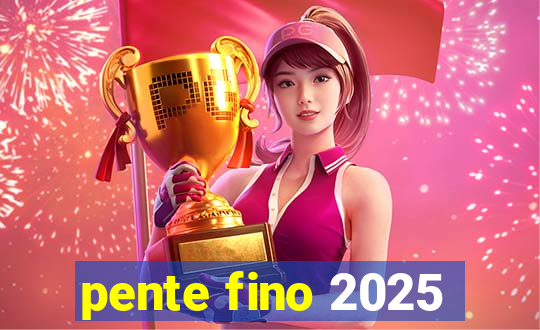 pente fino 2025